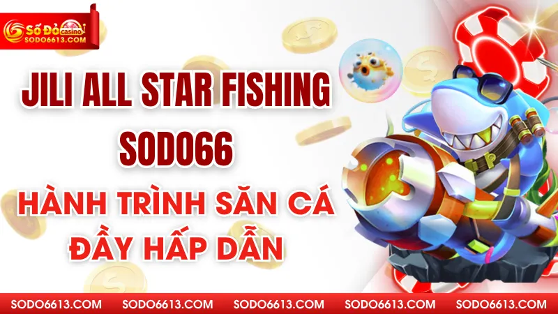 Jili All-Star Fishing Sodo66 - Hành Trình Săn Cá Đầy Hấp Dẫn