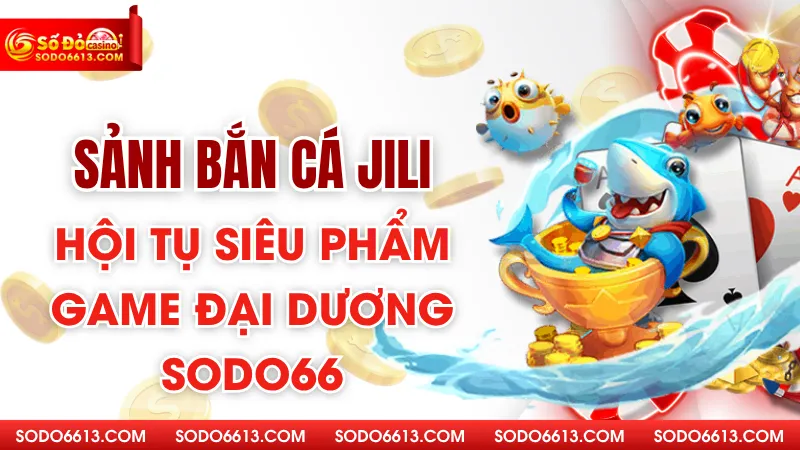Sảnh bắn cá Jili - Hội Tụ Siêu Phẩm Game Đại Dương Sodo66